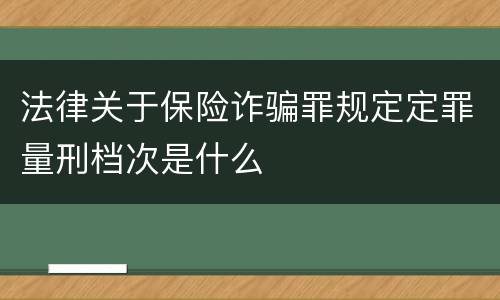 法律关于保险诈骗罪规定定罪量刑档次是什么