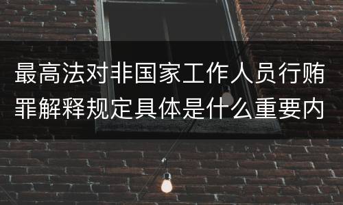 最高法对非国家工作人员行贿罪解释规定具体是什么重要内容
