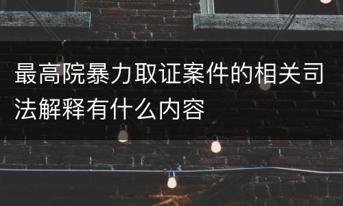 最高院暴力取证案件的相关司法解释有什么内容