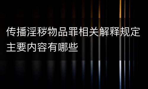 传播淫秽物品罪相关解释规定主要内容有哪些
