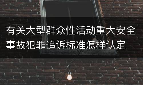 有关大型群众性活动重大安全事故犯罪追诉标准怎样认定