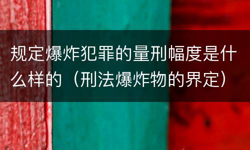 规定爆炸犯罪的量刑幅度是什么样的（刑法爆炸物的界定）