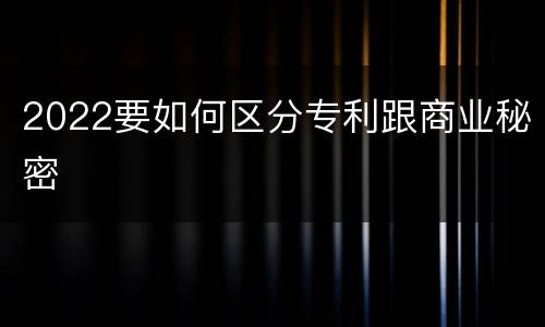 2022要如何区分专利跟商业秘密