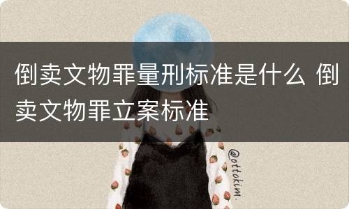 倒卖文物罪量刑标准是什么 倒卖文物罪立案标准