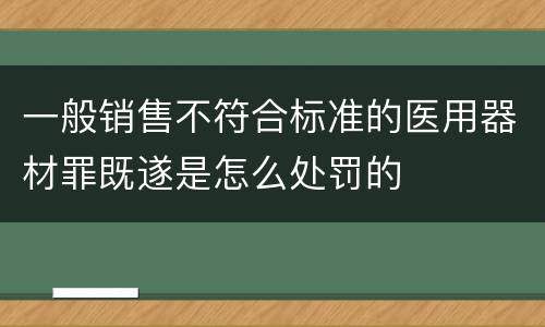 一般销售不符合标准的医用器材罪既遂是怎么处罚的
