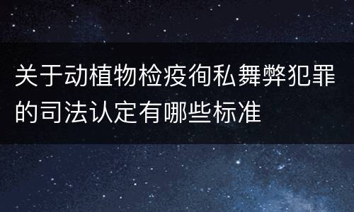 关于动植物检疫徇私舞弊犯罪的司法认定有哪些标准