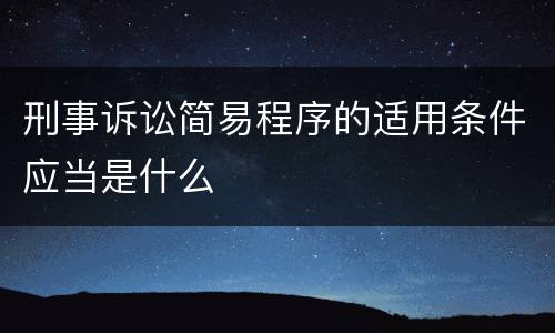 刑事诉讼简易程序的适用条件应当是什么