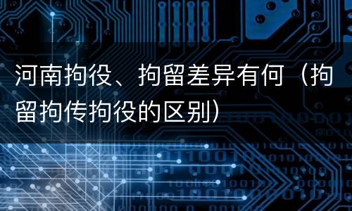 河南拘役、拘留差异有何（拘留拘传拘役的区别）