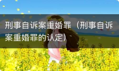刑事自诉案重婚罪（刑事自诉案重婚罪的认定）