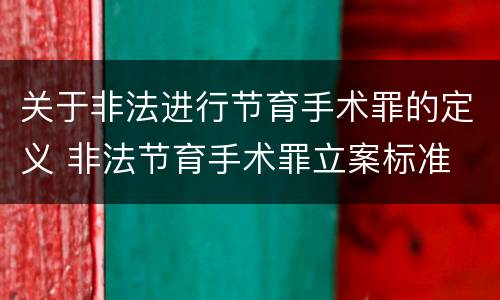 关于非法进行节育手术罪的定义 非法节育手术罪立案标准