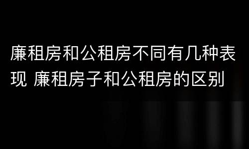 廉租房和公租房不同有几种表现 廉租房子和公租房的区别