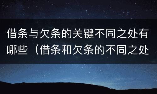 借条与欠条的关键不同之处有哪些（借条和欠条的不同之处有哪些）