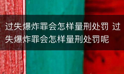 过失爆炸罪会怎样量刑处罚 过失爆炸罪会怎样量刑处罚呢