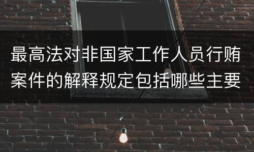 最高法对非国家工作人员行贿案件的解释规定包括哪些主要内容