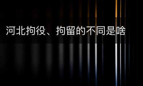 河北拘役、拘留的不同是啥