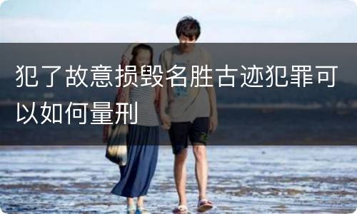 犯了故意损毁名胜古迹犯罪可以如何量刑