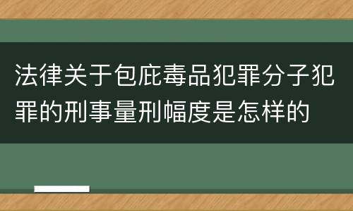 法律关于包庇毒品犯罪分子犯罪的刑事量刑幅度是怎样的