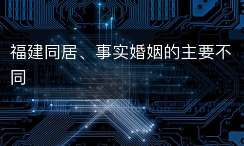 福建同居、事实婚姻的主要不同