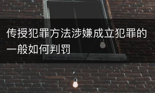 传授犯罪方法涉嫌成立犯罪的一般如何判罚