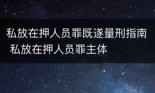 私放在押人员罪既遂量刑指南 私放在押人员罪主体