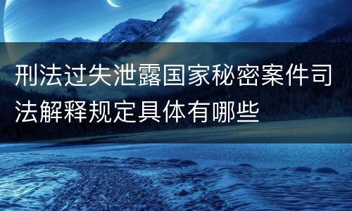 刑法过失泄露国家秘密案件司法解释规定具体有哪些
