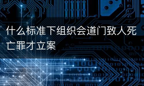 什么标准下组织会道门致人死亡罪才立案