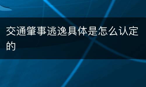 交通肇事逃逸具体是怎么认定的