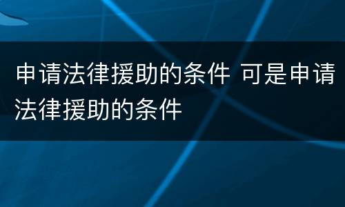 申请法律援助的条件 可是申请法律援助的条件