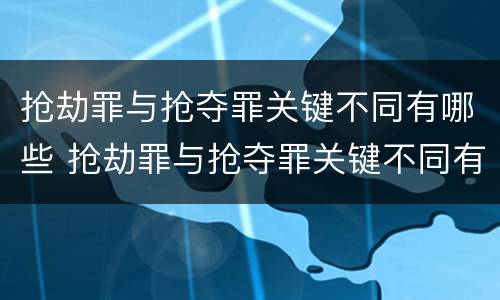 抢劫罪与抢夺罪关键不同有哪些 抢劫罪与抢夺罪关键不同有哪些特征