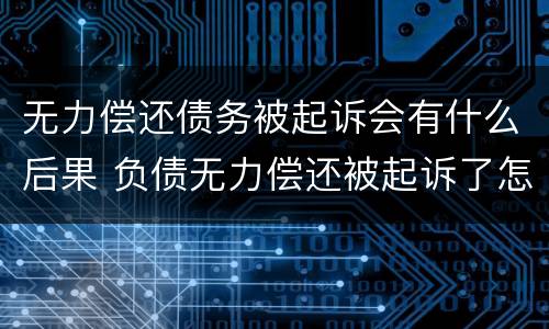 无力偿还债务被起诉会有什么后果 负债无力偿还被起诉了怎么办