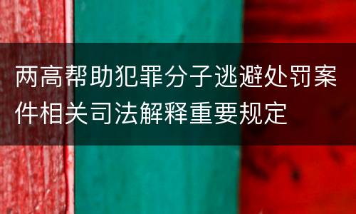 两高帮助犯罪分子逃避处罚案件相关司法解释重要规定