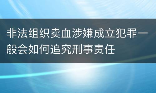 非法组织卖血涉嫌成立犯罪一般会如何追究刑事责任