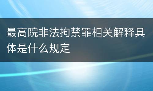 最高院非法拘禁罪相关解释具体是什么规定