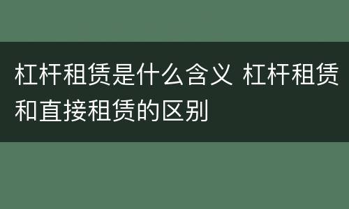杠杆租赁是什么含义 杠杆租赁和直接租赁的区别