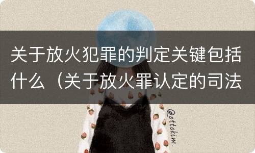 关于放火犯罪的判定关键包括什么（关于放火罪认定的司法解释）