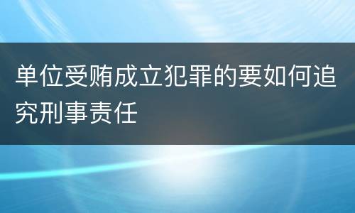 单位受贿成立犯罪的要如何追究刑事责任
