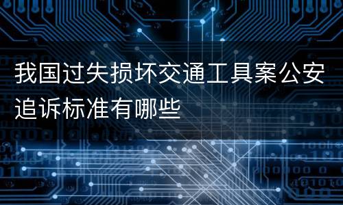 我国过失损坏交通工具案公安追诉标准有哪些
