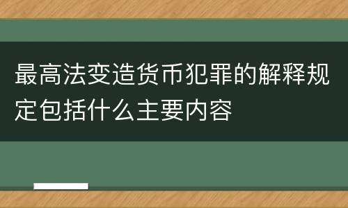 最高法变造货币犯罪的解释规定包括什么主要内容