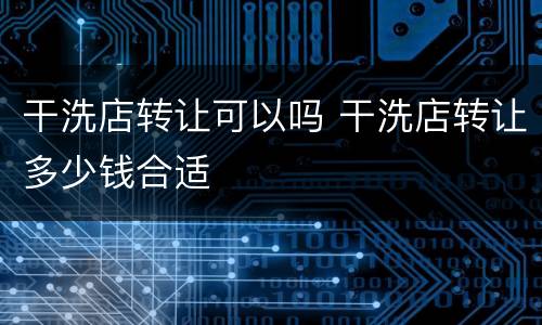干洗店转让可以吗 干洗店转让多少钱合适