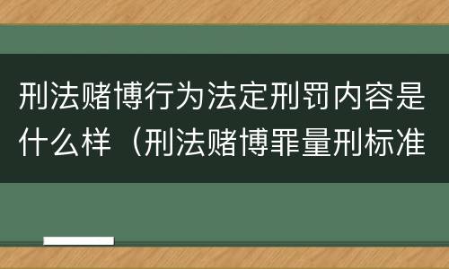 刑法赌博行为法定刑罚内容是什么样（刑法赌博罪量刑标准）