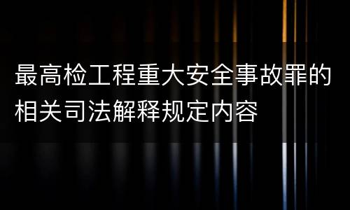 最高检工程重大安全事故罪的相关司法解释规定内容