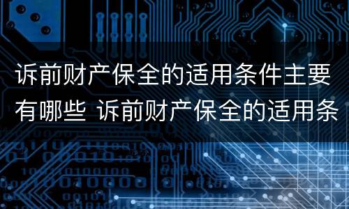 诉前财产保全的适用条件主要有哪些 诉前财产保全的适用条件是什么