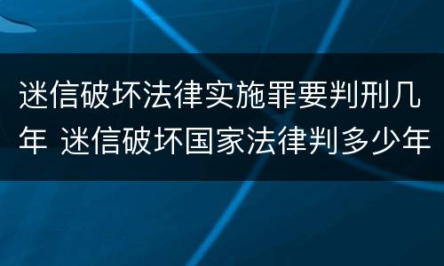 迷信破坏法律实施罪要判刑几年 迷信破坏国家法律判多少年
