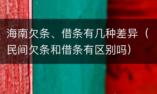 海南欠条、借条有几种差异（民间欠条和借条有区别吗）