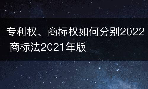 专利权、商标权如何分别2022 商标法2021年版