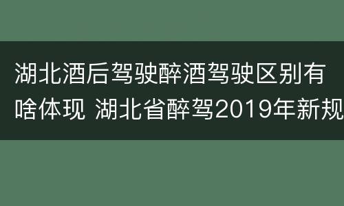 湖北酒后驾驶醉酒驾驶区别有啥体现 湖北省醉驾2019年新规放宽
