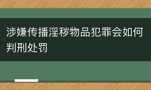 涉嫌传播淫秽物品犯罪会如何判刑处罚