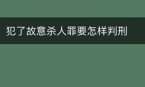 犯了故意杀人罪要怎样判刑