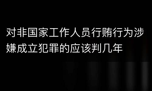 对非国家工作人员行贿行为涉嫌成立犯罪的应该判几年