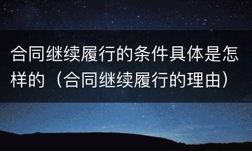 合同继续履行的条件具体是怎样的（合同继续履行的理由）